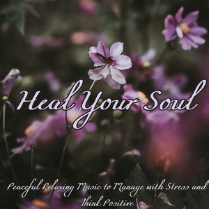 Heal Your Soul – Peaceful Relaxing Music to Manage with Stress and Think Positive