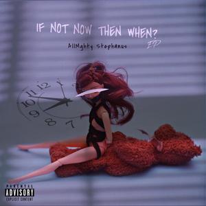 IF NOT NOW THEN WHEN? (Explicit)