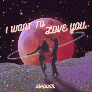 I WANT TO LOVE YOU