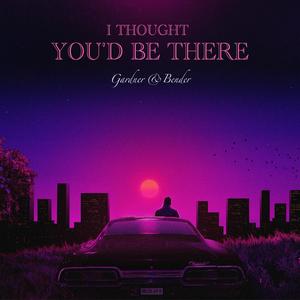 I Thought You'd Be There