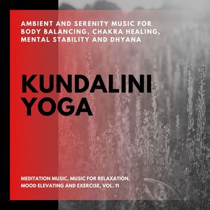 Kundalini Yoga (Ambient And Serenity Music For Body Balancing, Chakra Healing, Mental Stability And Dhyana) (Meditation Music, Music For Relaxation, Mood Elevating And Exercise, Vol. 11)