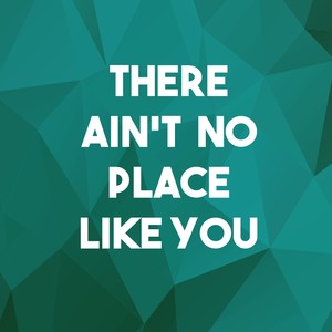 There Ain't No Place Like You