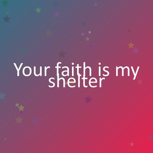 Your faith is my shelter
