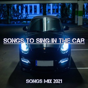 Songs To Sing In The Car Mix 2021