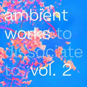 Ambient Works to Dissociate to, Vol. 2