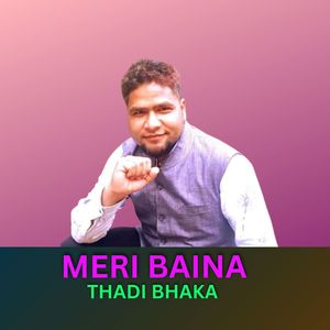 MERI BAINA THADI BHAKA