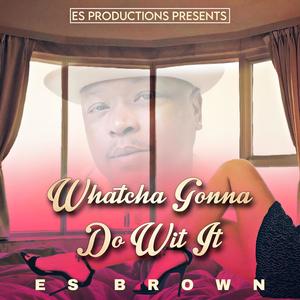 ES Brown - Whatcha Gonna Do Wit It