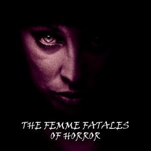 The Femme Fatales Of Horror