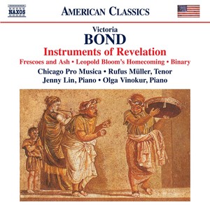 BOND, V.: Instruments of Revelation / Frescoes and Ash / Leopold Bloom's Homecoming / Binary (R. Müller, Jenny Lin, Vinokur, Chicago Pro Musica)