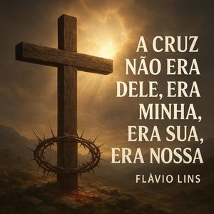 A cruz não era dele, era minha, era sua, era nossa