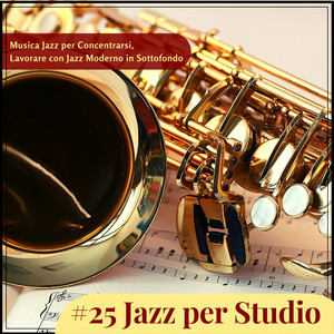 #25 Jazz per Studio - Musica Jazz per Concentrarsi, Lavorare con Jazz Moderno in Sottofondo
