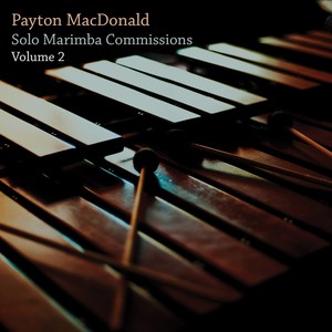 Payton MacDonald: Solo Marimba Commissions, Vol. 2