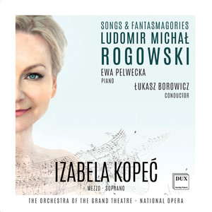 ROGOWSKI, L.M.: Songs and Fantasmagories (Kopeć, Pelwecka, Warsaw Grand Theatre Orchestra, Borowicz)