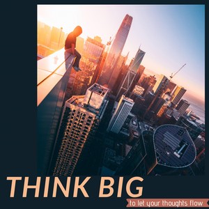 Think Big ( to Let Your Thoughts Flow )