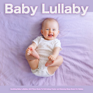 Baby Lullaby: Soothing Baby Lullabies, Soft Piano Music To Fall Asleep Faster and Relaxing Sleep Music For Babies