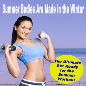 Summer Bodies Are Made in the Winter Workout - The Ultimate Get Ready for the Summer Workout