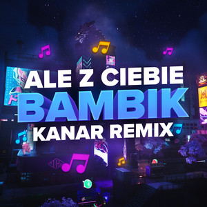 ALE Z CIEBIE BAMBIK (Kanar Remix)