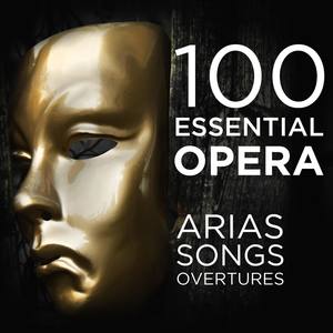 100 Essential Opera Arias, Songs & Overtures: The Very Best Soprano, Tenor, Baritone, Bass & Mezzo S