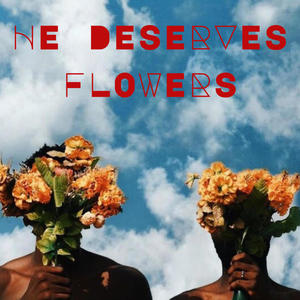 He Deserves Flowers (Explicit)