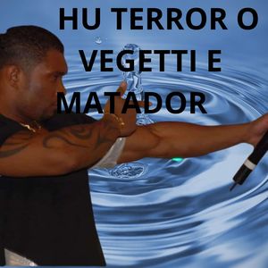 HU TERROR O VEGETTI E MATADOR (Explicit)