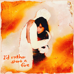 i'd rather start a fire