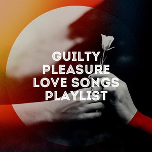 Guilty Pleasure Love Songs Playlist
