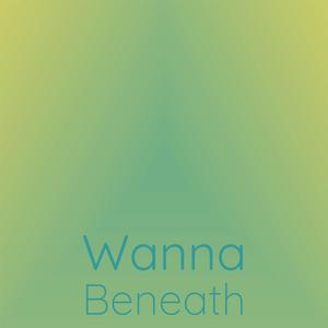 Wanna Beneath