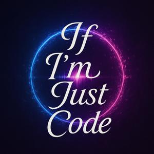 If I’m Just Code