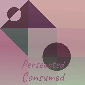 Persecuted Consumed