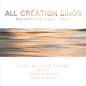 All Creation Sings (Redemption, Pt. Three) [feat. Aracelis Colon & Amanda Byrd]