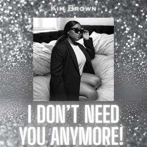 I DON'T NEED YOU ANYMORE