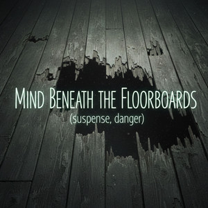 Mind Beneath the Floorboards (suspense, danger)