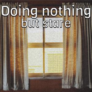 Doing nothing but stare