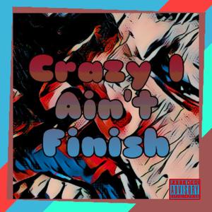 Crazy I Aint Finish (Explicit)