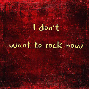 I don't want to rock now