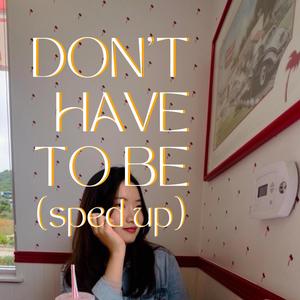 don't have to be (sped up version)