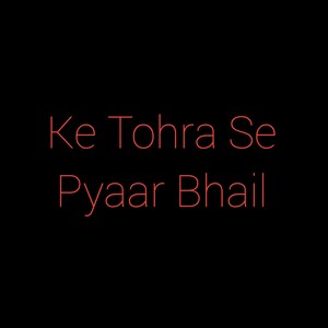 Ke Tohra Se Pyaar Bhail