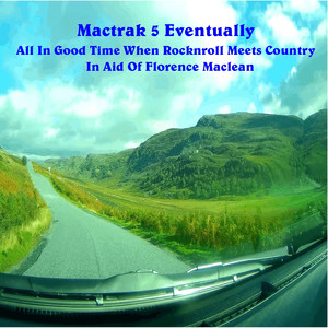 Mactrak 5 Eventually: All in Good Time When Rocknroll Meets Country in Aid of Florence Maclean