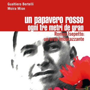 Un papavero rosso ogni tre metri de gran. Romeo Isipetto: un eroe imbarazzante