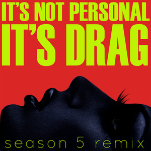 It's Not Personal(It's Drag) (Season 5 Re-Mix)