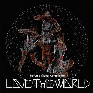 Perfume Global Compilation Love The World Qq音乐 千万正版音乐海量无损曲 库新歌热歌天天畅听的高品质音乐平台