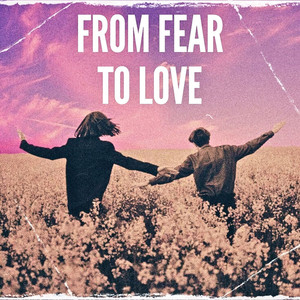 From Fear To Love