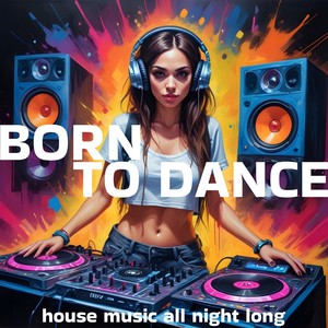 Born to Dance, House Music All Night Long