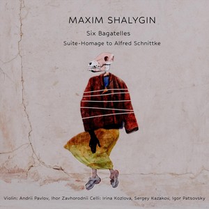 Maxim Shalygin: Six Bagatelles & Suite-Homage to Alfred Schnittke (Explicit)