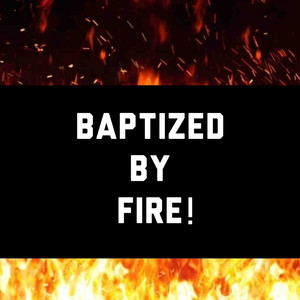 Baptized by Fire!