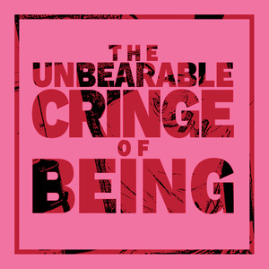 The Unbearable Cringe of Being (Explicit)