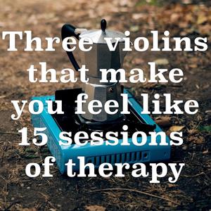 Three violins that make you feel like 15 sessions of therapy