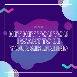 Hey Hey You You I Want to Be Your Girlfriend (Explicit)