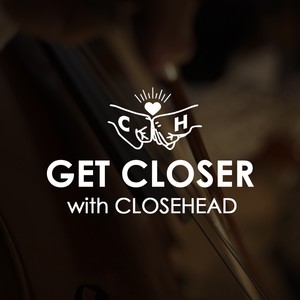 Get Closer with CLOSEHEAD