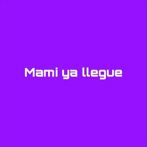 Mami Ya Llegue (Explicit)